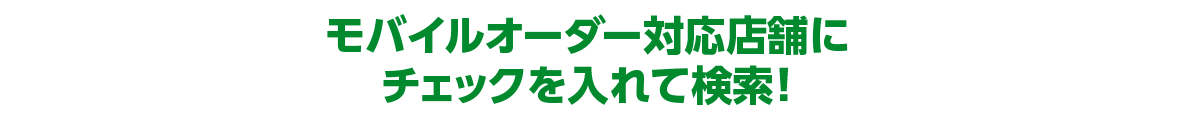 モバイルオーダー対応店舗にチェックを入れて検索！