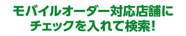モバイルオーダー対応店舗にチェックを入れて検索！